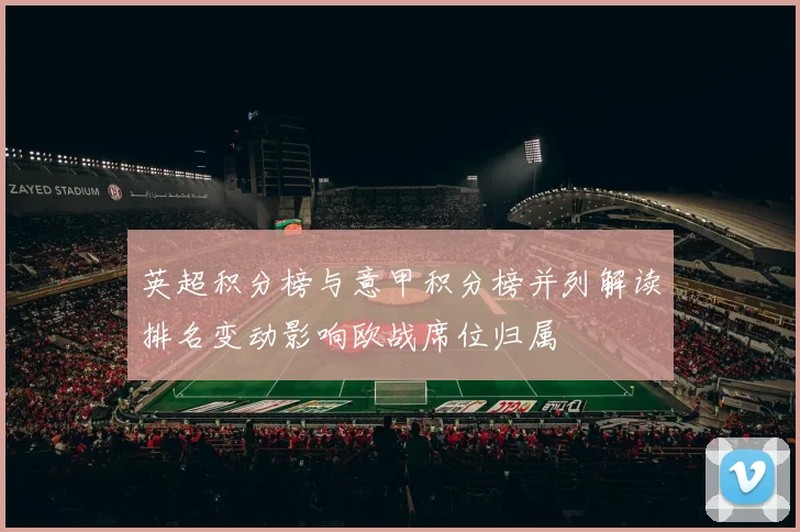 英超积分榜与意甲积分榜并列解读排名变动影响欧战席位归属