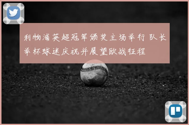 利物浦英超冠军颁奖主场举行 队长举杯球迷庆祝并展望欧战征程