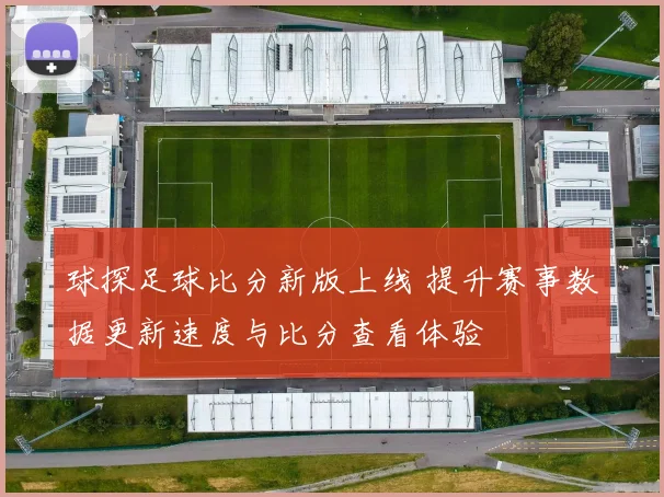 球探足球比分新版上线 提升赛事数据更新速度与比分查看体验