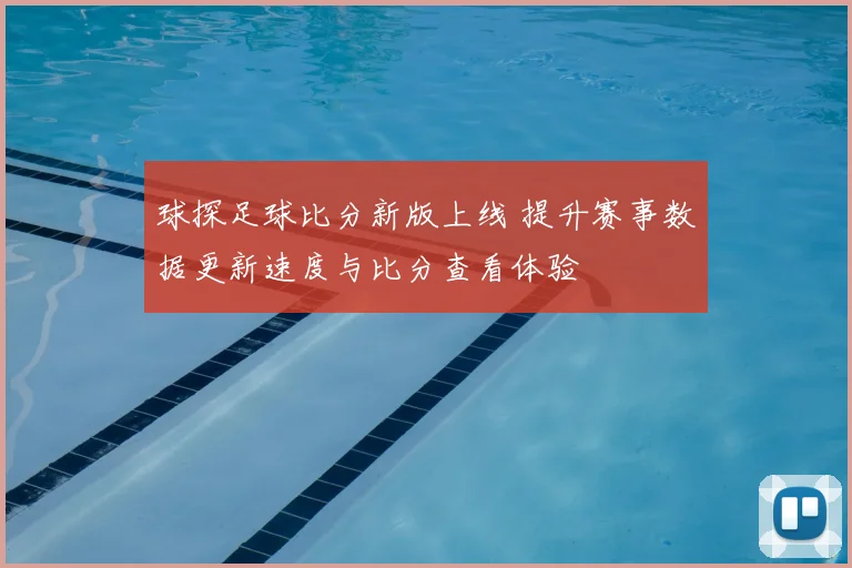 球探足球比分新版上线 提升赛事数据更新速度与比分查看体验