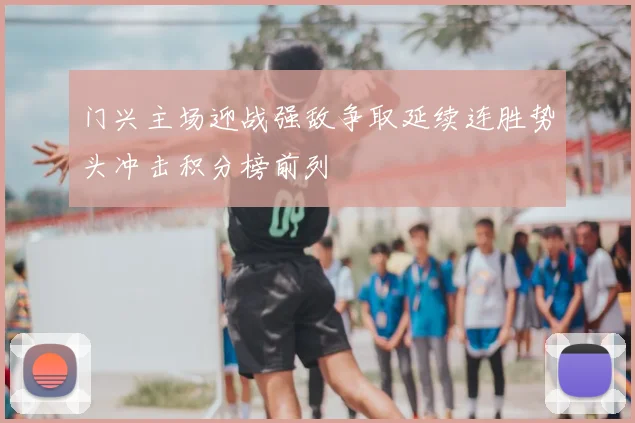 门兴主场迎战强敌争取延续连胜势头冲击积分榜前列