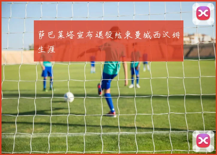 萨巴莱塔宣布退役结束曼城西汉姆生涯