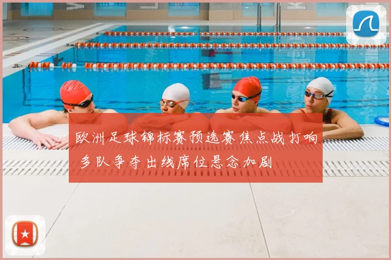 欧洲足球锦标赛预选赛焦点战打响 多队争夺出线席位悬念加剧
