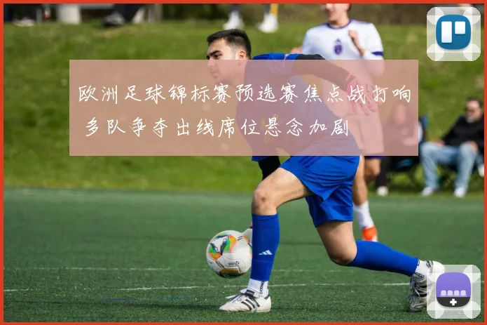 欧洲足球锦标赛预选赛焦点战打响 多队争夺出线席位悬念加剧