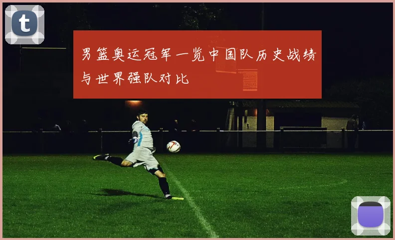 男篮奥运冠军一览中国队历史战绩与世界强队对比