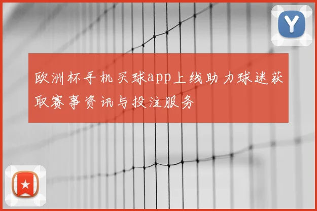 欧洲杯手机买球app上线助力球迷获取赛事资讯与投注服务