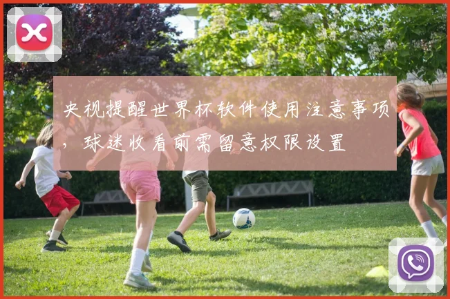 央视提醒世界杯软件使用注意事项,球迷收看前需留意权限设置