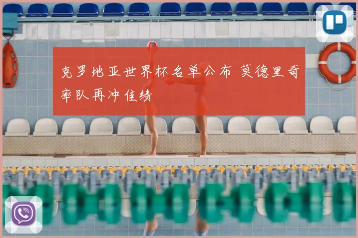 克罗地亚世界杯名单公布 莫德里奇率队再冲佳绩