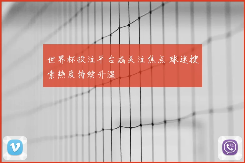 世界杯投注平台成关注焦点 球迷搜索热度持续升温