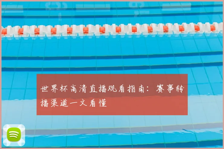 世界杯高清直播观看指南:赛事转播渠道一文看懂