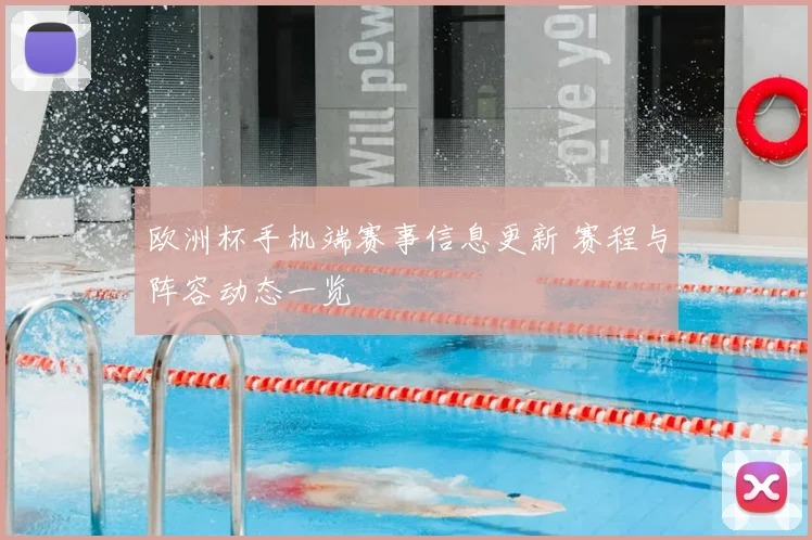 欧洲杯手机端赛事信息更新 赛程与阵容动态一览