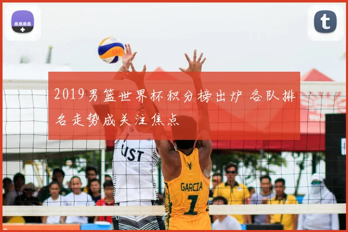 2019男篮世界杯积分榜出炉 各队排名走势成关注焦点