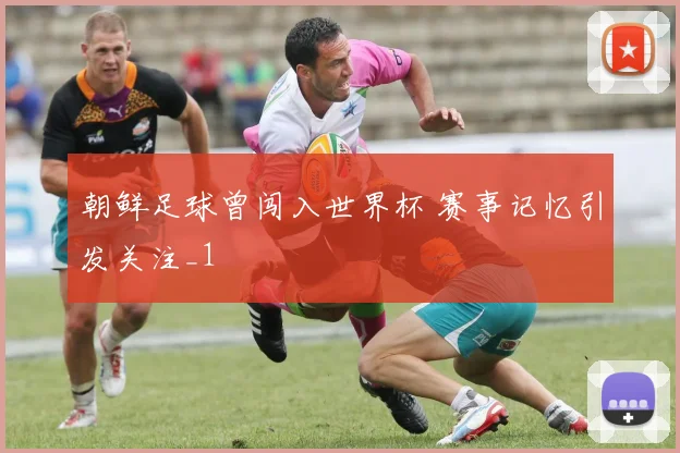 朝鲜足球曾闯入世界杯 赛事记忆引发关注_1
