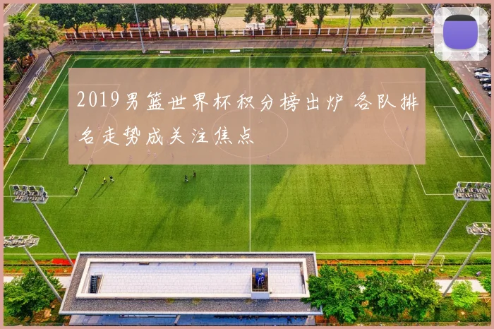2019男篮世界杯积分榜出炉 各队排名走势成关注焦点
